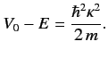 $\displaystyle V_0 - E = \frac{\hbar^2 \kappa^2}{2\,m}.$