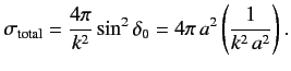 $\displaystyle \sigma_{\rm total} = \frac{4\pi}{k^2} \sin^2\delta_0 = 4\pi \,a^2 \left(\frac{1}{k^2 \,a^2}\right).$