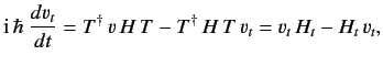 $\displaystyle {\rm i}\,\hbar\ \frac{d v_t}{dt} = T^{\dag } \,v \,H\,T - T^{\dag } \,H\,T \,v_t = v_t\, H_t - H_t\, v_t,$