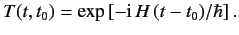 $\displaystyle T(t, t_0) = \exp\left[-{\rm i}\, H\,(t-t_0)/\hbar \right].$