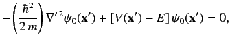 $\displaystyle -\left(\frac{\hbar^2}{2\,m}\right)\nabla'^{\,2}\psi_0({\bf x'}) + [V({\bf x'})-E]\,\psi_0({\bf x'}) =0,$