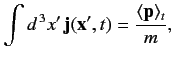 $\displaystyle \int d^{\,3} x'\,{\bf j}({\bf x}', t) = \frac{\langle {\bf p }\rangle_t}{m},$