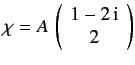 $\displaystyle \chi = A\,\left(\begin{array}{c}1-2\,{\rm i}\\ 2\end{array}\right)
$