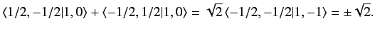 $\displaystyle \langle 1/2, -1/2\vert 1, 0\rangle + \langle -1/2, 1/2\vert 1, 0\rangle =\sqrt{2}\, \langle -1/2, -1/2\vert 1,-1\rangle =\pm\sqrt{2}.$