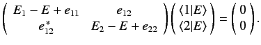 $\displaystyle \left( \begin{array}{c c} E_1 -E + e_{11} & e_{12} \\ e_{12}^{\,\...
...ngle\end{array} \!\right)= \left(\!\begin{array}{c}0\\ 0 \end{array}\! \right).$