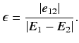 $\displaystyle \epsilon = \frac{\vert e_{12}\vert}{\vert E_1-E_2\vert}.$