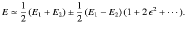 $\displaystyle E\simeq \frac{1}{2} \,(E_1+E_2) \pm \frac{1}{2}\,(E_1-E_2)\,(1+2\,\epsilon^2 + \cdots).$