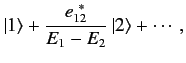 $\displaystyle \vert 1\rangle + \frac{e_{12}^{~\ast}}{E_1-E_2}\, \vert 2\rangle + \cdots,$
