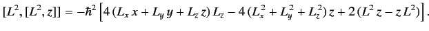 $ [L^2, [L^2, z]] = - \hbar^2 \left[4\,(L_x\, x + L_y \,y + L_z \,z...
...- 4\, (L_x^{\,2} + L_y^{\,2} + L_z^{\,2})\, z + 2 \,(L^2\, z - z\, L^2)\right].$
