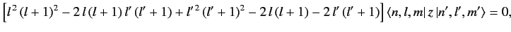 $\displaystyle \left[l^{\,2}\, (l+1)^2 - 2\, l\,(l+1)\,l'\,(l'+1) + l'^{\,2}\,(l...
...(l+1) - 2\,l'\,(l'+1)\right] \langle n,l,m\vert\,z\,\vert n',l',m' \rangle = 0,$