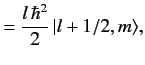 $\displaystyle = \frac{l \,\hbar^2}{2}\, \vert l+ 1/2, m\rangle,$
