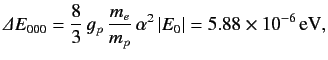 $\displaystyle {\mit\Delta} E_{000} = \frac{8}{3}\,g_p\,\frac{m_e}{m_p}\,\alpha^2\,\vert E_0\vert = 5.88\times 10^{-6}\,{\rm eV},$
