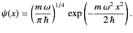 $\displaystyle \psi(x) = \left(\frac{m\,\omega}{\pi\,\hbar}\right)^{1/4}\,\exp\left(-\frac{m\,\omega^2\,x^2}{2\,\hbar}\right).
$