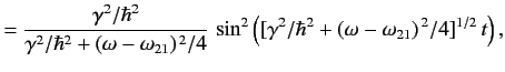 $\displaystyle = \frac{\gamma^2/\hbar^2}{ \gamma^2/\hbar^2 + (\omega-\omega_{21}...
..., \sin^2\left([\gamma^2/\hbar^2+ (\omega-\omega_{21})^{\,2}/4]^{1/2}\,t\right),$
