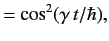 $\displaystyle =\cos^2 (\gamma \,t / \hbar),$