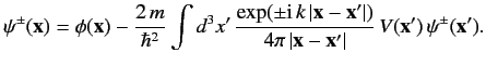 $ \psi^\pm({\bf x}) = \phi({\bf x}) - \frac{2\,m}{\hbar^2} \int d^3...
...\vert)}{4\pi\,\vert{\bf x} - {\bf x}'\vert}\, V({\bf x}')\, \psi^\pm({\bf x}').$