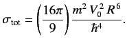$ \sigma_{\rm tot} = \left(\frac{16\pi}{9}\right) \frac{m^2\,V_0^{\,2}\,R^{\,6}}{\hbar^4}.
$