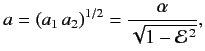 $\displaystyle a = (a_1\,a_2)^{1/2} = \frac{\alpha}{\sqrt{1-{\cal E}^{\,2}}},$