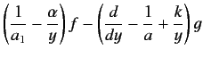 $\displaystyle \left(\frac{1}{a_1}-\frac{\alpha}{y}\right)f - \left(\frac{d}{d y}- \frac{1}{a}+\frac{k}{y}\right)g$