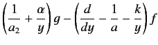 $\displaystyle \left(\frac{1}{a_2}+\frac{\alpha}{y}\right)g - \left(\frac{d}{d y}- \frac{1}{a}-\frac{k}{y}\right)f$