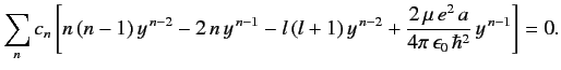 $ \sum_n c_n \left[ n\,(n-1)\,y^{\,n-2} - 2\,n\, y^{\,n-1} - l\,(l+...
...+ \frac{2\,\mu\, e^2 \,a}{4\pi\, \epsilon_0 \,\hbar^2}\, y^{\,n-1} \right] = 0.$