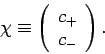 \begin{displaymath}
\chi \equiv \left(\begin{array}{c}c_+\ c_-\end{array}\right).
\end{displaymath}