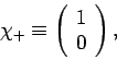 \begin{displaymath}
\chi_+ \equiv \left(\begin{array}{c}1\ 0\end{array}\right),
\end{displaymath}