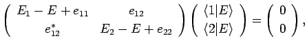 $\displaystyle \left(\begin{array}{cc}E_1-E+e_{11}& e_{12}\  [0.5ex]
e_{12}^\as...
...gle\end{array}\right)=\left(
\begin{array}{c} 0\  [0.5ex]
0\end{array}\right),$