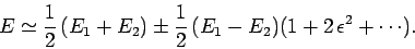 \begin{displaymath}
E \simeq \frac{1}{2} (E_1+E_2) \pm \frac{1}{2} (E_1-E_2)(1+2 \epsilon^2+\cdots).
\end{displaymath}