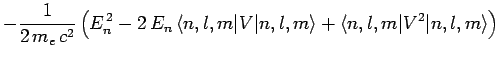 $\displaystyle -\frac{1}{2 m_e c^2}\left(E_n^{ 2} - 2 E_n \langle
n,l,m\vert V\vert n,l,m\rangle + \langle n,l,m\vert V^2\vert n,l,m\rangle\right)$