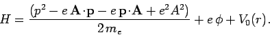 \begin{displaymath}
H = \frac{ \left(p^2 -e  {\bf A}\!\cdot \! {\bf p}
-e  {\b...
...\!\cdot\!{\bf A} + e^2 A^2\right)}{2 m_e}+ e  \phi + V_0(r).
\end{displaymath}