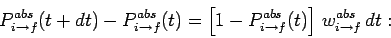 \begin{displaymath}
P_{i\rightarrow f}^{abs}(t+dt) - P_{i\rightarrow f}^{abs}(t)...
...i\rightarrow f}^{abs}(t)\right] w_{i\rightarrow f}^{abs} dt:
\end{displaymath}