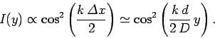 \begin{displaymath}
I(y) \propto \cos^2\left(\frac{k {\mit\Delta} x}{2}\right) \simeq \cos^2\left(
\frac{k d}{2 D} y\right).
\end{displaymath}
