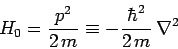 \begin{displaymath}
H_0 = \frac{p^2}{2 m} \equiv - \frac{\hbar^2}{2 m} \nabla^2
\end{displaymath}
