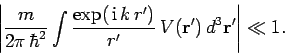 \begin{displaymath}
\left\vert \frac{m}{2\pi  \hbar^2} \int \frac{ \exp( {\rm i}  k  r')}{r'}
 V({\bf r}') d^3{\bf r'} \right\vert \ll 1.
\end{displaymath}