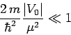 \begin{displaymath}
\frac{2 m}{\hbar^2} \frac{\vert V_0\vert}{\mu^2} \ll 1
\end{displaymath}