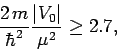 \begin{displaymath}
\frac{2 m}{\hbar^2} \frac{\vert V_0\vert} {\mu^2} \geq 2.7,
\end{displaymath}