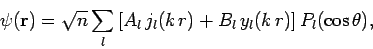\begin{displaymath}
\psi({\bf r}) = \sqrt{n}\sum_l\left[
A_l j_l(k r) + B_l y_l(k r)\right] P_l(\cos\theta),
\end{displaymath}