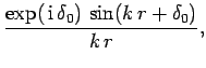 $\displaystyle \frac{ \exp( {\rm i}  \delta_0)  \sin(k r+\delta_0)}{k r},$