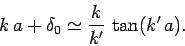 \begin{displaymath}
k a + \delta_0 \simeq \frac{k}{k'} \tan (k' a).
\end{displaymath}