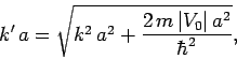 \begin{displaymath}
k' a = \sqrt{ k^2  a^2 + \frac{2  m  \vert V_0\vert  a^2}{\hbar^2}},
\end{displaymath}
