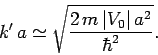 \begin{displaymath}
k'  a \simeq \sqrt{\frac{2  m  \vert V_0\vert  a^2}{\hbar^2}}.
\end{displaymath}
