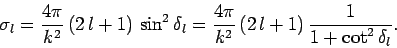 \begin{displaymath}
\sigma_l = \frac{4\pi}{k^2}  (2 l+1) \sin^2\delta_l
= \frac{4\pi}{k^2}  (2 l+1) \frac{1}{1+\cot^2\delta_l}.
\end{displaymath}