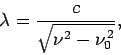 \begin{displaymath}
\lambda = \frac{c}{\sqrt{\nu^2 - \nu_0^{ 2}}},
\end{displaymath}
