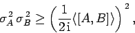 \begin{displaymath}
\sigma_A^{ 2} \sigma_B^{ 2} \geq \left(\frac{1}{2 {\rm i}}\langle[A,B]\rangle\right)^{ 2},
\end{displaymath}