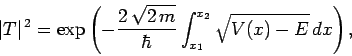 \begin{displaymath}
\vert T\vert^{ 2} = \exp\left(-\frac{2 \sqrt{2 m}}{\hbar}\int_{x_1}^{x_2}
\sqrt{V(x)- E} dx\right),
\end{displaymath}