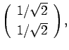$\displaystyle \left(\begin{array}{c}
1/\sqrt{2}\  [0.5ex]
1/\sqrt{2}\end{array}\right),$