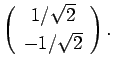 $\displaystyle \left(\begin{array}{c}
1/\sqrt{2}\  [0.5ex]
-1/\sqrt{2}\end{array}\right).$