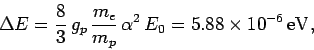 \begin{displaymath}
\Delta E = \frac{8}{3} g_p \frac{m_e}{m_p} \alpha^2 E_0 = 5.88\times 10^{-6} {\rm eV},
\end{displaymath}