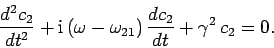 \begin{displaymath}
\frac{d^2 c_2}{dt^2} + {\rm i} (\omega-\omega_{21}) \frac{dc_2}{dt}+\gamma^2 c_2=0.
\end{displaymath}